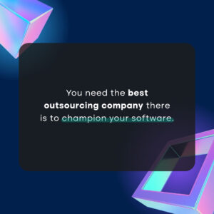 You need the best outsourcing company there is to champion your software.